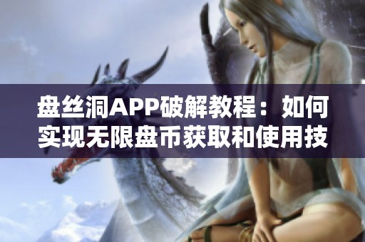 盘丝洞APP破解教程：如何实现无限盘币获取和使用技巧