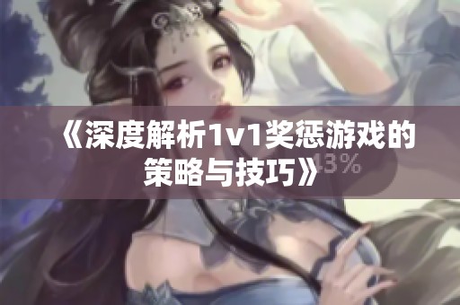 《深度解析1v1奖惩游戏的策略与技巧》