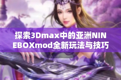 探索3Dmax中的亚洲NINEBOXmod全新玩法与技巧解析