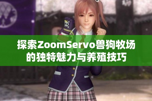 探索ZoomServo兽狗牧场的独特魅力与养殖技巧