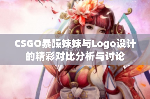 CSGO暴躁妹妹与Logo设计的精彩对比分析与讨论