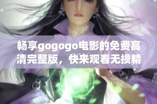 畅享gogogo电影的免费高清完整版，快来观看无损精彩内容！