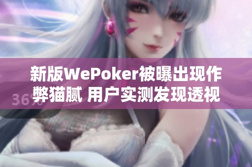 新版WePoker被曝出现作弊猫腻 用户实测发现透视辅助工具