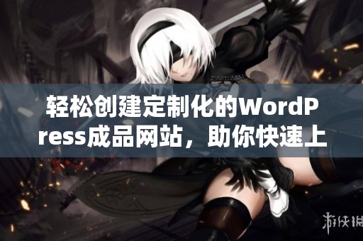 轻松创建定制化的WordPress成品网站，助你快速上线！