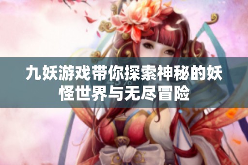 九妖游戏带你探索神秘的妖怪世界与无尽冒险