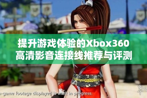 提升游戏体验的Xbox360高清影音连接线推荐与评测