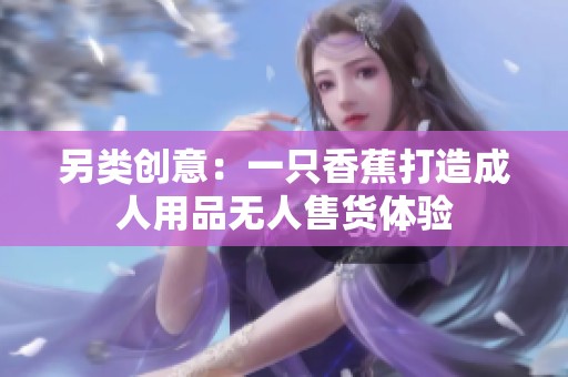 另类创意：一只香蕉打造成人用品无人售货体验