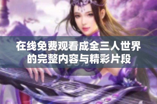 在线免费观看成全三人世界的完整内容与精彩片段