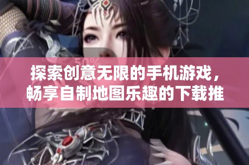 探索创意无限的手机游戏，畅享自制地图乐趣的下载推荐