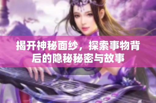 揭开神秘面纱，探索事物背后的隐秘秘密与故事