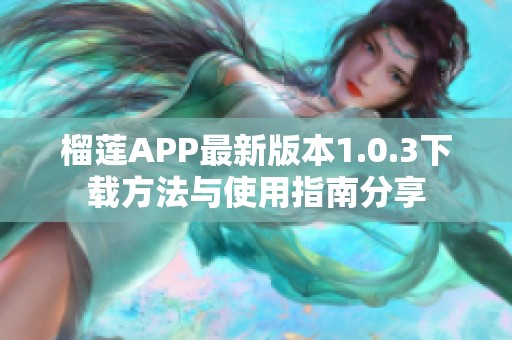 榴莲APP最新版本1.0.3下载方法与使用指南分享