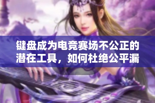 键盘成为电竞赛场不公正的潜在工具，如何杜绝公平漏洞