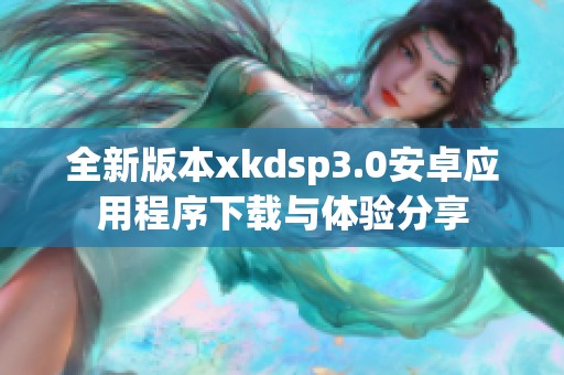 全新版本xkdsp3.0安卓应用程序下载与体验分享