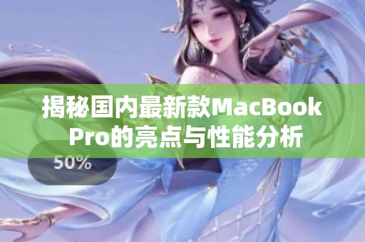 揭秘国内最新款MacBook Pro的亮点与性能分析