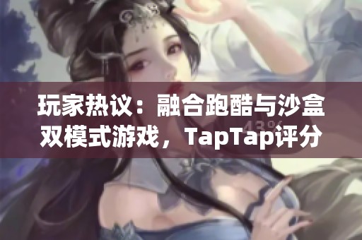 玩家热议：融合跑酷与沙盒双模式游戏，TapTap评分高达9.1!