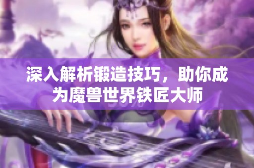 深入解析锻造技巧，助你成为魔兽世界铁匠大师