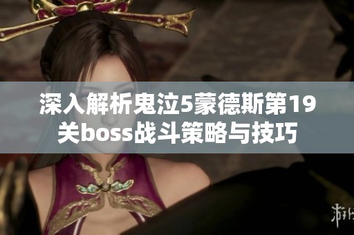 深入解析鬼泣5蒙德斯第19关boss战斗策略与技巧