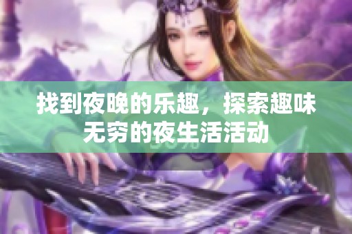 找到夜晚的乐趣，探索趣味无穷的夜生活活动