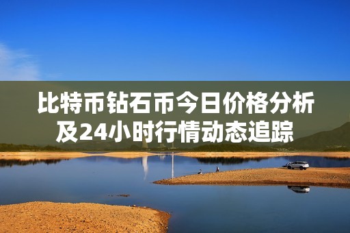 比特币钻石币今日价格分析及24小时行情动态追踪