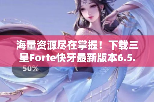 海量资源尽在掌握！下载三星Forte快牙最新版本6.5.5