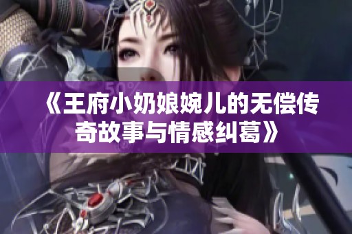 《王府小奶娘婉儿的无偿传奇故事与情感纠葛》