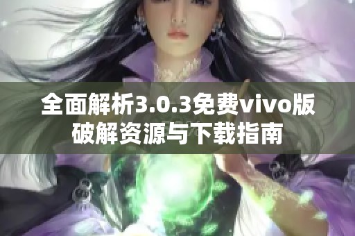 全面解析3.0.3免费vivo版破解资源与下载指南