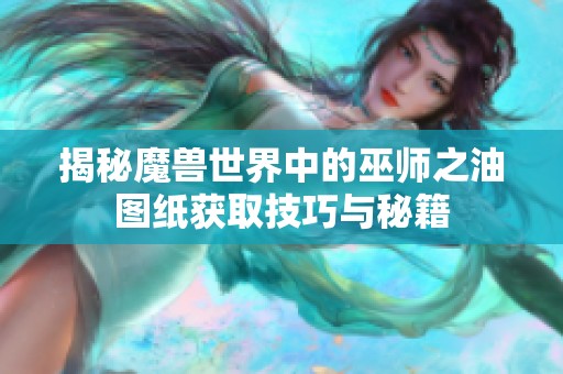 揭秘魔兽世界中的巫师之油图纸获取技巧与秘籍