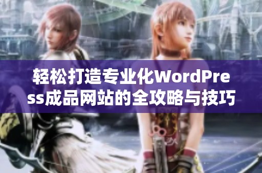 轻松打造专业化WordPress成品网站的全攻略与技巧分享