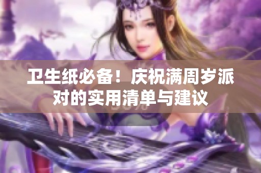 卫生纸必备！庆祝满周岁派对的实用清单与建议