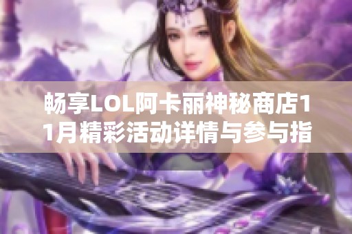 畅享LOL阿卡丽神秘商店11月精彩活动详情与参与指南