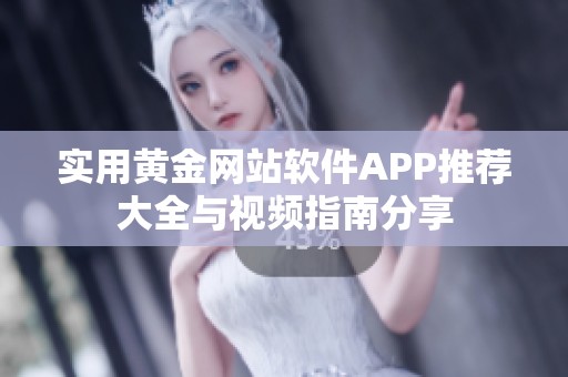 实用黄金网站软件APP推荐大全与视频指南分享