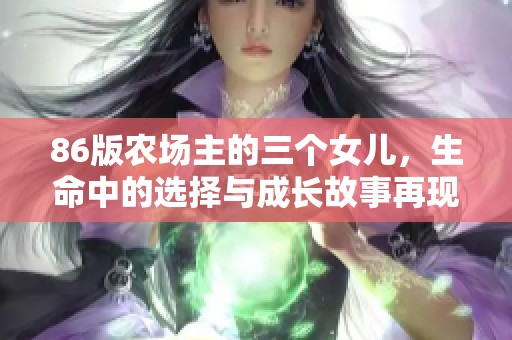 86版农场主的三个女儿，生命中的选择与成长故事再现