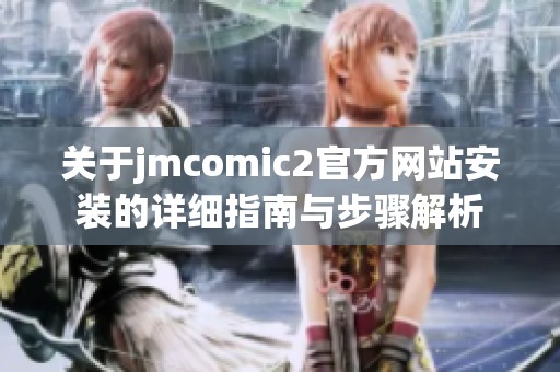 关于jmcomic2官方网站安装的详细指南与步骤解析