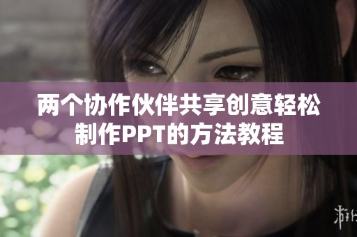 两个协作伙伴共享创意轻松制作PPT的方法教程