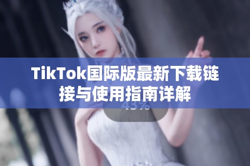 TikTok国际版最新下载链接与使用指南详解