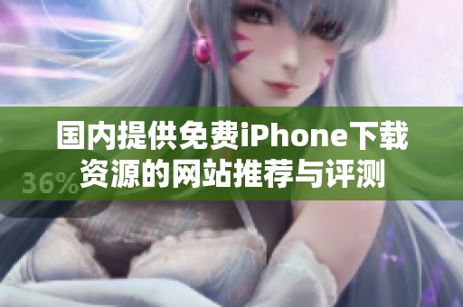 国内提供免费iPhone下载资源的网站推荐与评测