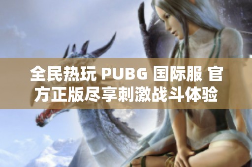 全民热玩 PUBG 国际服 官方正版尽享刺激战斗体验