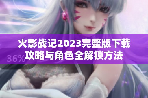 火影战记2023完整版下载攻略与角色全解锁方法