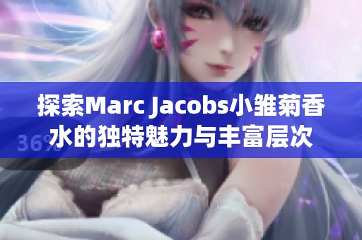 探索Marc Jacobs小雏菊香水的独特魅力与丰富层次