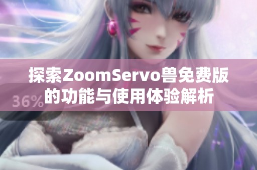 探索ZoomServo兽免费版的功能与使用体验解析