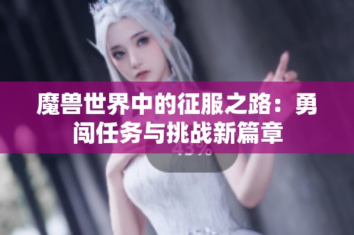 魔兽世界中的征服之路：勇闯任务与挑战新篇章