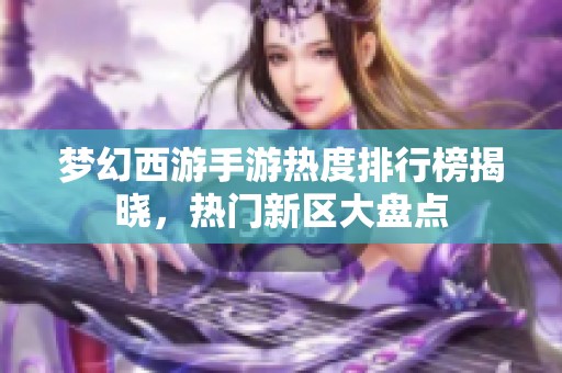 梦幻西游手游热度排行榜揭晓，热门新区大盘点