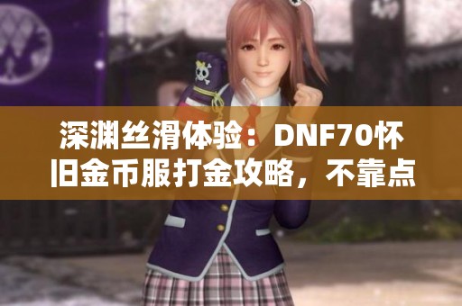 深渊丝滑体验：DNF70怀旧金币服打金攻略，不靠点卷与抽奖