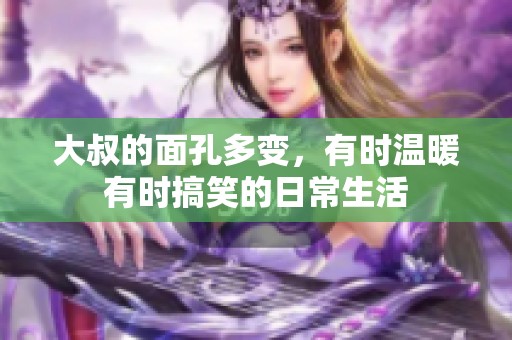 大叔的面孔多变，有时温暖有时搞笑的日常生活