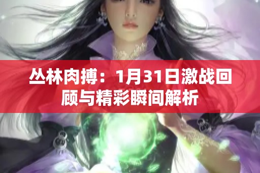 丛林肉搏：1月31日激战回顾与精彩瞬间解析