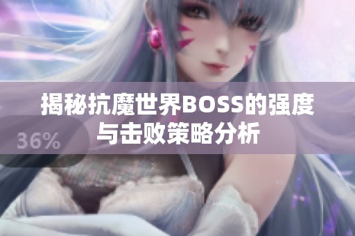 揭秘抗魔世界BOSS的强度与击败策略分析