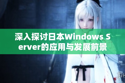 深入探讨日本Windows Server的应用与发展前景