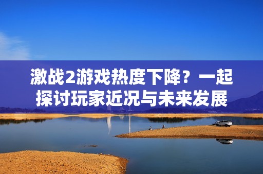 激战2游戏热度下降？一起探讨玩家近况与未来发展