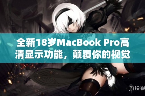 全新18岁MacBook Pro高清显示功能，颠覆你的视觉体验