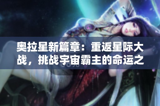 奥拉星新篇章：重返星际大战，挑战宇宙霸主的命运之战